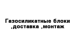 Газосиликатные блоки ,доставка ,монтаж